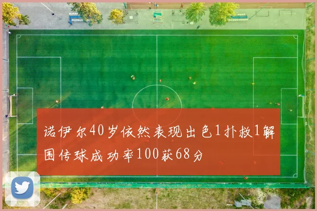 诺伊尔40岁依然表现出色1扑救1解围传球成功率100获68分